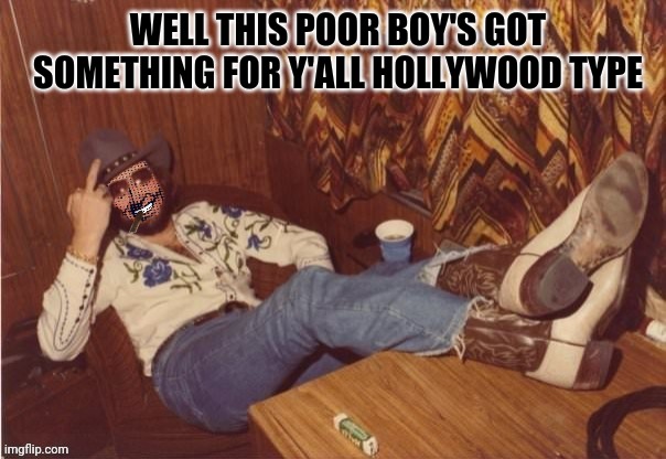 Hank Strangmeme Jr | WELL THIS POOR BOY'S GOT SOMETHING FOR Y'ALL HOLLYWOOD TYPE | image tagged in hank strangmeme jr | made w/ Imgflip meme maker