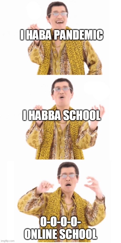 its tru tho right? | I HABA PANDEMIC; I HABBA SCHOOL; O-O-O-O- ONLINE SCHOOL | image tagged in pen pinapple apple pen | made w/ Imgflip meme maker