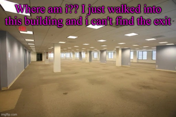 Anybody know | Where am i?? I just walked into this building and i can't find the exit | made w/ Imgflip meme maker