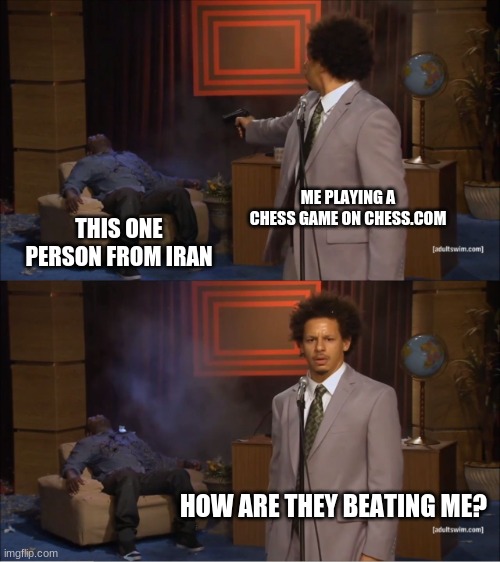 I though Iran had no internet freedom | ME PLAYING A CHESS GAME ON CHESS.COM; THIS ONE PERSON FROM IRAN; HOW ARE THEY BEATING ME? | image tagged in memes,who killed hannibal | made w/ Imgflip meme maker