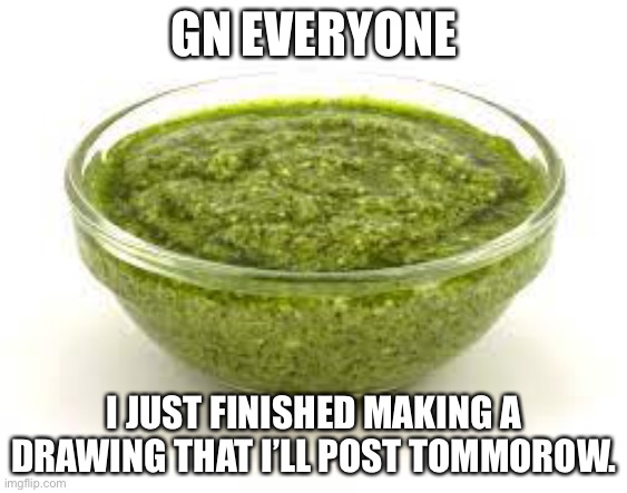 Basil pesto | GN EVERYONE; I JUST FINISHED MAKING A DRAWING THAT I’LL POST TOMMOROW. | image tagged in basil pesto | made w/ Imgflip meme maker