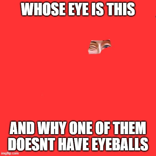can you guess | WHOSE EYE IS THIS; AND WHY ONE OF THEM DOESNT HAVE EYEBALLS | image tagged in memes,buddy christ | made w/ Imgflip meme maker