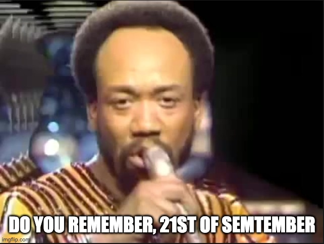 September - Earth Wind and Fire | DO YOU REMEMBER, 21ST OF SEMTEMBER | image tagged in september - earth wind and fire | made w/ Imgflip meme maker