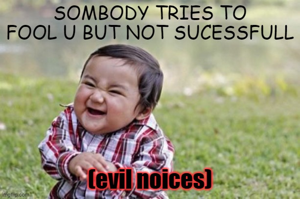 Evil Toddler | SOMBODY TRIES TO FOOL U BUT NOT SUCESSFULL; (evil noices) | image tagged in memes,evil toddler | made w/ Imgflip meme maker