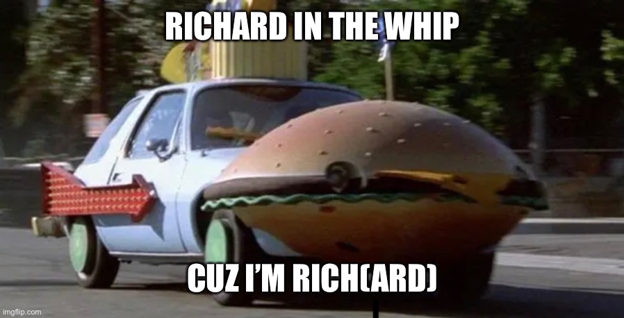 RICHARD IN THE WHIP; CUZ I’M RICH(ARD) | made w/ Imgflip meme maker
