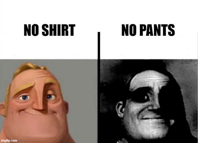 look at tags |  NO PANTS; NO SHIRT | image tagged in never gonna give you up,never gonna let you down,never gonna run around,and desert you | made w/ Imgflip meme maker
