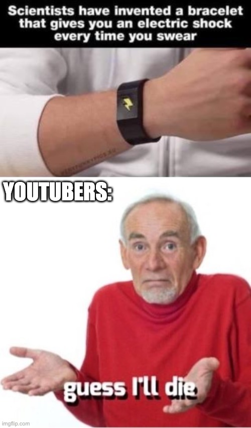 YOUTUBERS: | image tagged in guess i'll die,memes,unfunny | made w/ Imgflip meme maker