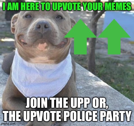 New party inbound | I AM HERE TO UPVOTE YOUR MEMES; JOIN THE UPP OR, THE UPVOTE POLICE PARTY | image tagged in happy doggo | made w/ Imgflip meme maker