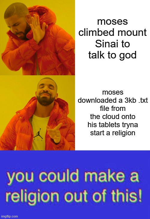 am i wrong tho? | moses climbed mount Sinai to talk to god; moses downloaded a 3kb .txt file from the cloud onto his tablets tryna start a religion | image tagged in memes,drake hotline bling | made w/ Imgflip meme maker