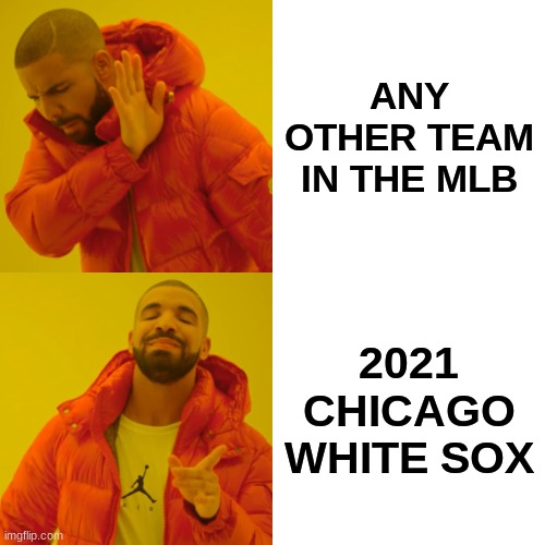 Drake Hotline Bling Meme | ANY OTHER TEAM IN THE MLB; 2021 CHICAGO WHITE SOX | image tagged in memes,drake hotline bling | made w/ Imgflip meme maker