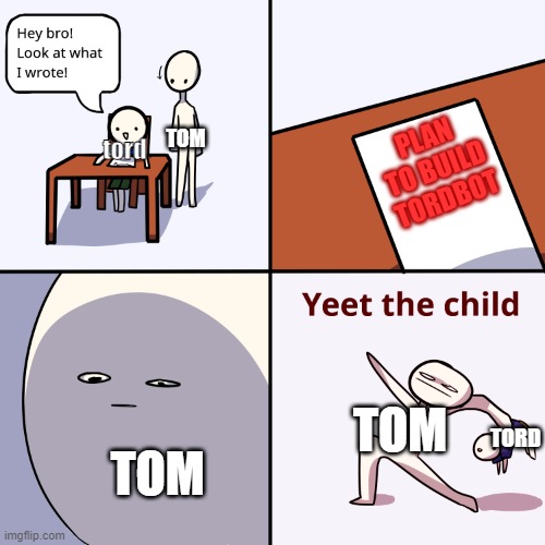 when tord makes a plan | TOM; tord; PLAN
TO BUILD
TORDBOT; TOM; TORD; TOM | image tagged in yeet the child,eddsworld,funny memes | made w/ Imgflip meme maker