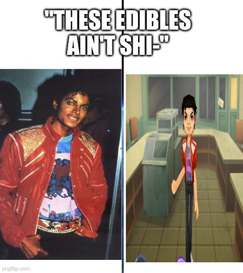 "Man, these edibles ain't shi-" | "THESE EDIBLES AIN'T SHI-" | image tagged in memes,michael jackson | made w/ Imgflip meme maker