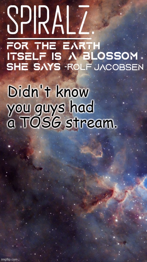 Didn't know you guys had a TOSG stream. | image tagged in spiralz space template | made w/ Imgflip meme maker