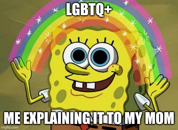 Imagination Spongebob Meme | LGBTQ+; ME EXPLAINING IT TO MY MOM | image tagged in memes,imagination spongebob | made w/ Imgflip meme maker