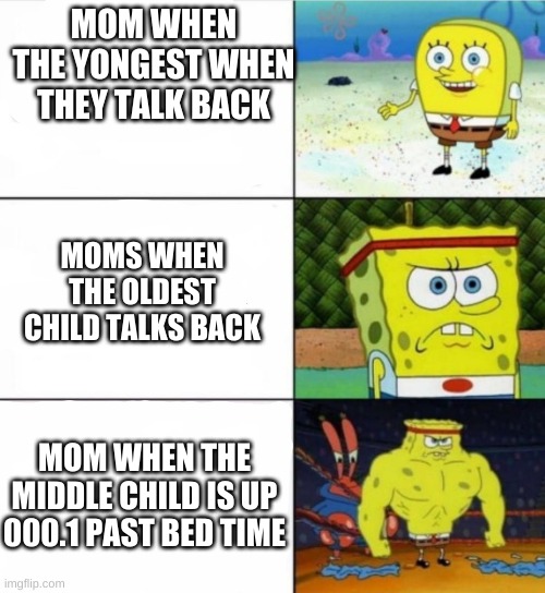 yep | MOM WHEN THE YONGEST WHEN THEY TALK BACK; MOMS WHEN THE OLDEST CHILD TALKS BACK; MOM WHEN THE MIDDLE CHILD IS UP 000.1 PAST BED TIME | image tagged in strong spongebob,why,spongebob | made w/ Imgflip meme maker