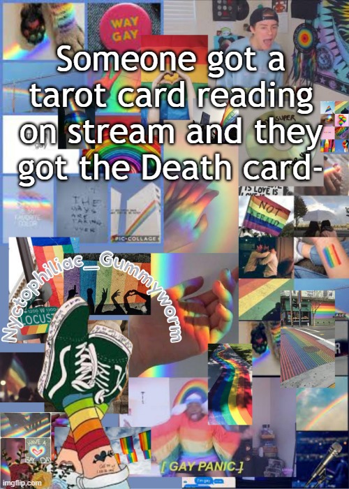 o_o | Someone got a tarot card reading on stream and they got the Death card- | image tagged in i've out gayed myself with this temp | made w/ Imgflip meme maker