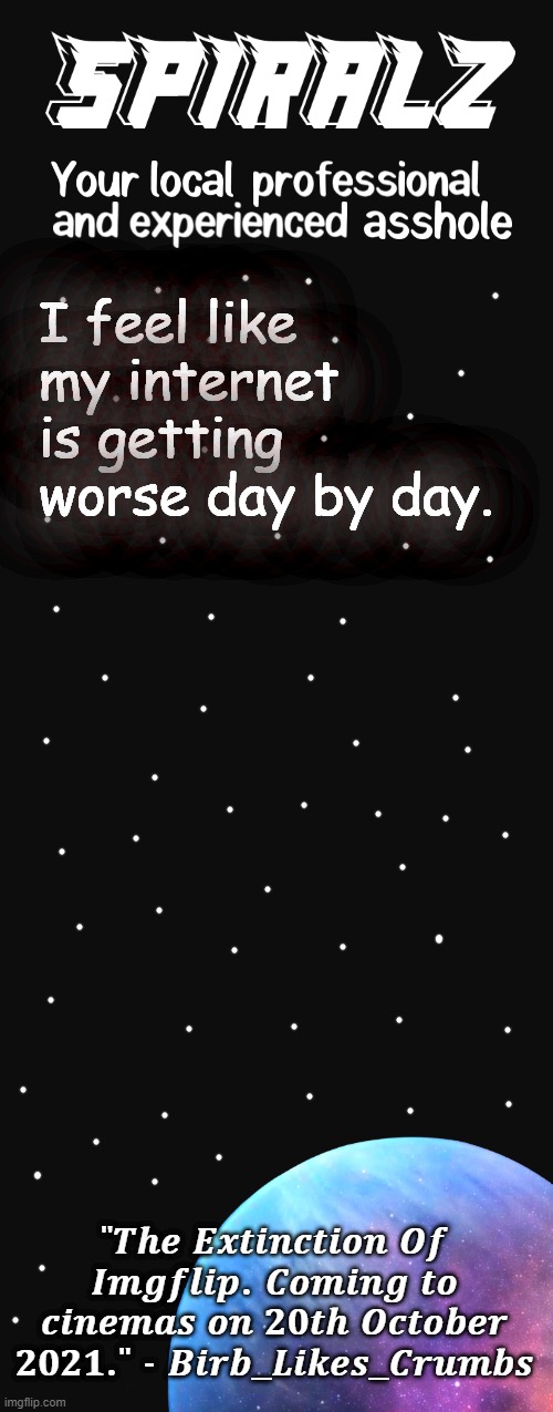 I feel like my internet is getting worse day by day. | image tagged in spiralz planet template | made w/ Imgflip meme maker