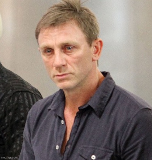 Daniel Craig looking rekt | image tagged in daniel craig looking rekt | made w/ Imgflip meme maker
