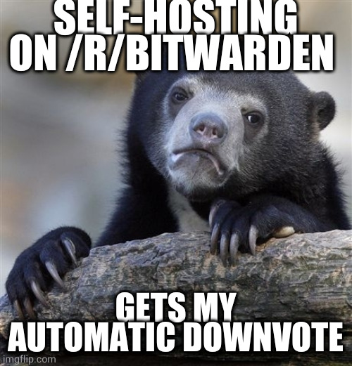 Confession Bear Meme | SELF-HOSTING ON /R/BITWARDEN; GETS MY AUTOMATIC DOWNVOTE | image tagged in memes,confession bear | made w/ Imgflip meme maker