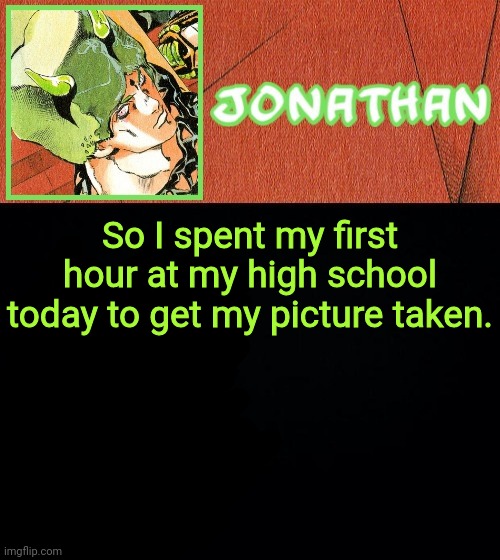 Keep in mind that it was only the Freshman | So I spent my first hour at my high school today to get my picture taken. | image tagged in jonathan's weather vibes | made w/ Imgflip meme maker