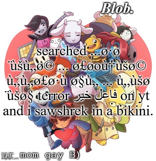 Blob's UT Template | searched ...ø·ø ̈ùšù„ø© ... ø£øoù†ùšø© ù„ù„ø£ø·ù ø§ù„ ... ù„ùšø ̈ùšø§ terror فاعل خير on yt and i sawshrek in a bikini. | image tagged in blob's ut template | made w/ Imgflip meme maker