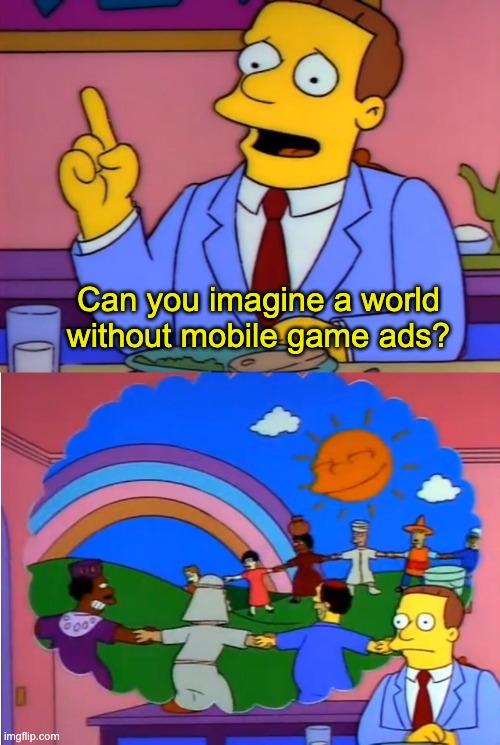 Anti Mobile Game Ad Propaganda | Can you imagine a world without mobile game ads? | image tagged in memes,unfunny | made w/ Imgflip meme maker
