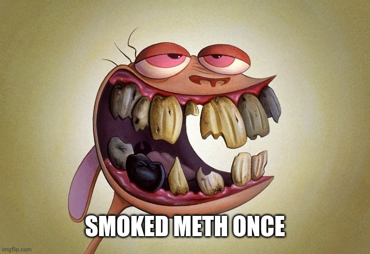 Smoked meth once | SMOKED METH ONCE | image tagged in ren's teeth | made w/ Imgflip meme maker