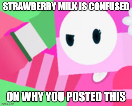 STRAWBERRY MILK IS CONFUSED ON WHY YOU POSTED THIS | made w/ Imgflip meme maker