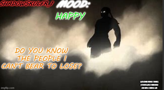 ;3 | HAPPY; DO YOU KNOW THE PEOPLE I CAN'T BEAR TO LOSE? MY FAMILY AND MY FRIENDS (ESPECIALLY THOSE FROM IMGFLIP) | image tagged in shadowskulfr_1 template | made w/ Imgflip meme maker