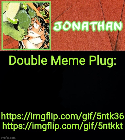 Double Meme Plug:; https://imgflip.com/gif/5ntk36
https://imgflip.com/gif/5ntkkt | image tagged in jonathan's weather vibes | made w/ Imgflip meme maker