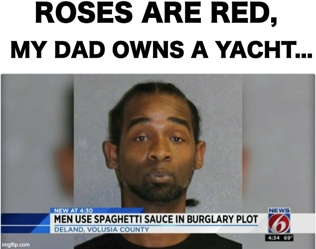 Another lovely poem. | ROSES ARE RED, MY DAD OWNS A YACHT... | image tagged in blank white template,memes,unfunny | made w/ Imgflip meme maker