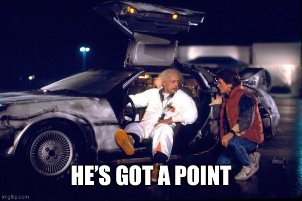Back to the future | HE’S GOT A POINT | image tagged in back to the future | made w/ Imgflip meme maker