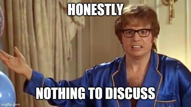 Austin Powers Honestly Meme | HONESTLY NOTHING TO DISCUSS | image tagged in memes,austin powers honestly | made w/ Imgflip meme maker