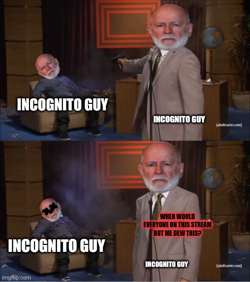 IG trying to figure out who's to blame for his troubles | INCOGNITO GUY; INCOGNITO GUY; WHEN WOULD EVERYONE ON THIS STREAM BUT ME DEW THIS? INCOGNITO GUY; INCOGNITO GUY | image tagged in memes,who killed hannibal,ig,nothing is ever,his fault,who woulda seen this coming | made w/ Imgflip meme maker