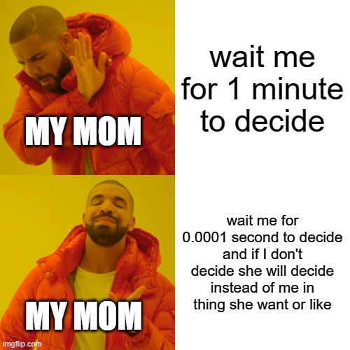 Drake Hotline Bling | wait me for 1 minute to decide; MY MOM; wait me for 0.0001 second to decide and if I don't decide she will decide instead of me in thing she want or like; MY MOM | image tagged in memes,drake hotline bling | made w/ Imgflip meme maker