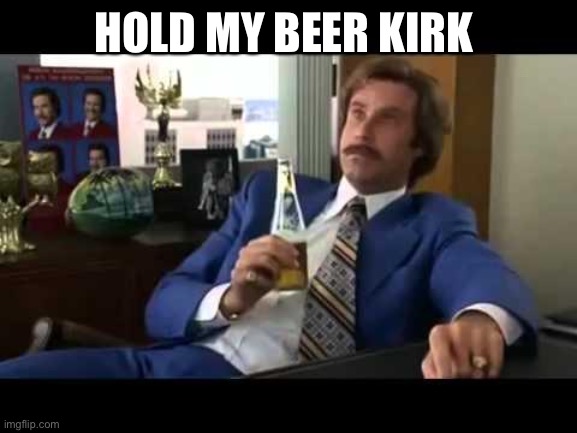 Well That Escalated Quickly Meme | HOLD MY BEER KIRK | image tagged in memes,well that escalated quickly | made w/ Imgflip meme maker