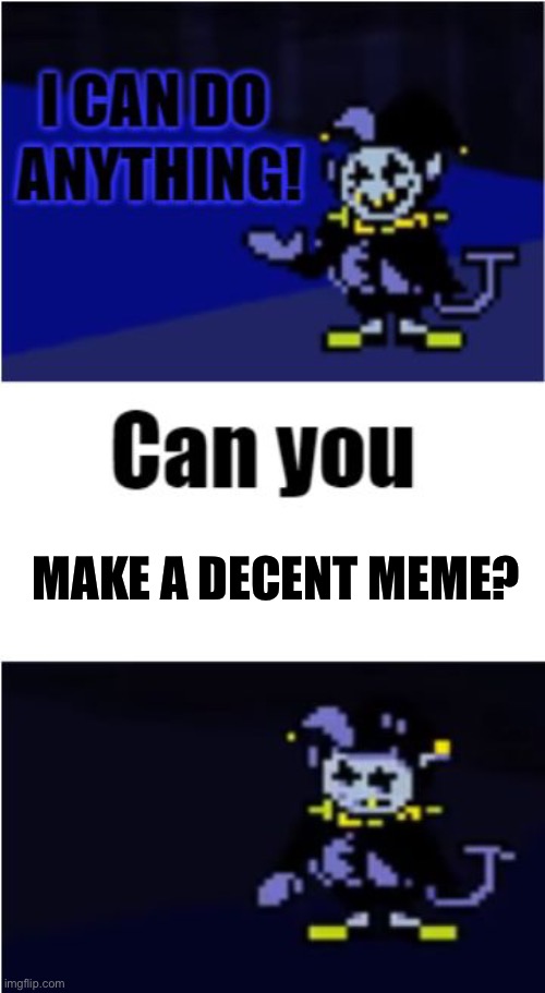 I Can Do Anything | MAKE A DECENT MEME? | image tagged in i can do anything | made w/ Imgflip meme maker