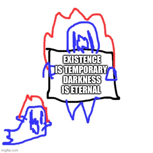 Soul says | EXISTENCE IS TEMPORARY 
DARKNESS IS ETERNAL | image tagged in soul says | made w/ Imgflip meme maker