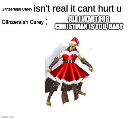 beware the radio stations | Githzeraiah Carey; ALL I WANT FOR CHRISTMAN IS YOU, BABY; Githzeraiah Carey | image tagged in x isn't real,mariah carey,dungeons and dragons | made w/ Imgflip meme maker