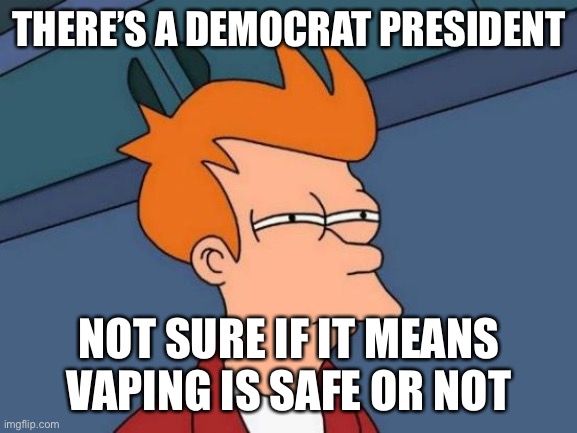 Futurama Fry Meme | THERE’S A DEMOCRAT PRESIDENT NOT SURE IF IT MEANS VAPING IS SAFE OR NOT | image tagged in memes,futurama fry | made w/ Imgflip meme maker