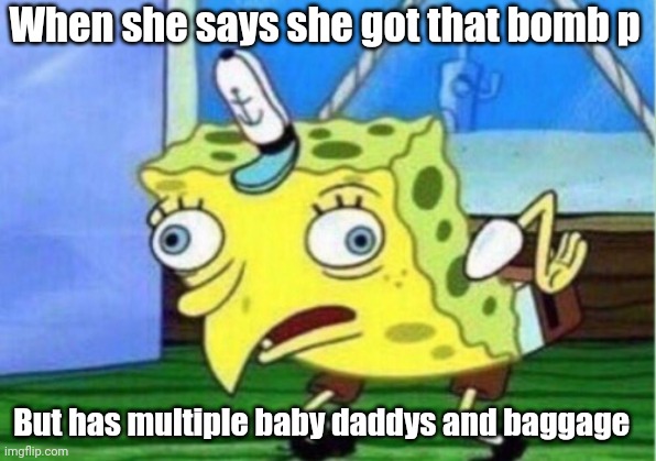 Mocking Spongebob | When she says she got that bomb p; But has multiple baby daddys and baggage | image tagged in memes,mocking spongebob | made w/ Imgflip meme maker