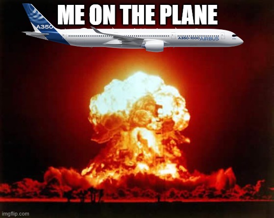 Nuclear Explosion | ME ON THE PLANE | image tagged in memes,nuclear explosion | made w/ Imgflip meme maker