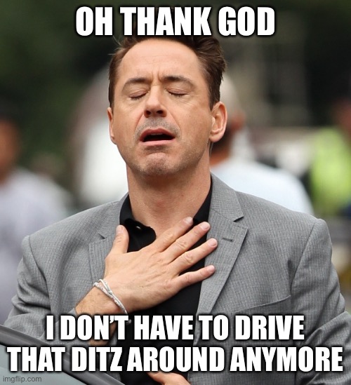 relieved rdj | OH THANK GOD I DON’T HAVE TO DRIVE THAT DITZ AROUND ANYMORE | image tagged in relieved rdj | made w/ Imgflip meme maker
