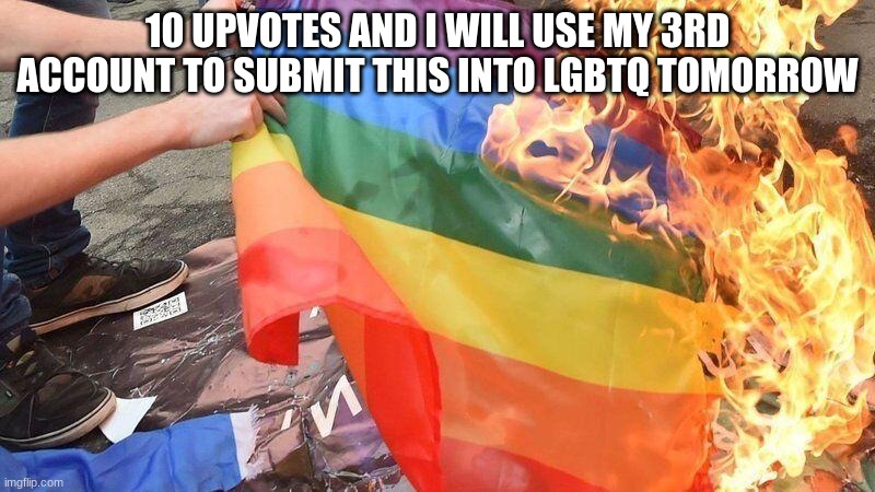 It's just a joke. | 10 UPVOTES AND I WILL USE MY 3RD ACCOUNT TO SUBMIT THIS INTO LGBTQ TOMORROW | made w/ Imgflip meme maker