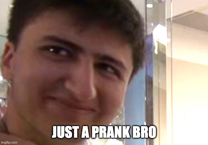 Its Just A Prank | JUST A PRANK BRO | image tagged in its just a prank | made w/ Imgflip meme maker