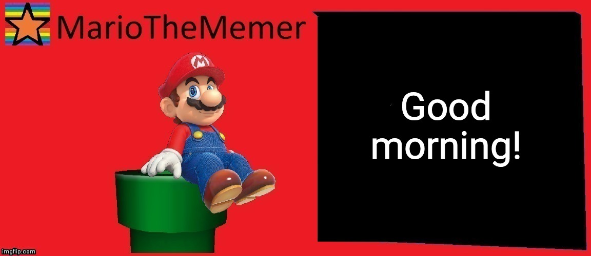 MarioTheMemer announcement template v1 | Good morning! | image tagged in mariothememer announcement template v1 | made w/ Imgflip meme maker