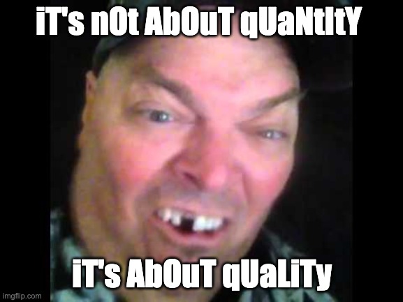 iT's nOt AbOuT qUaNtItY; iT's AbOuT qUaLiTy | made w/ Imgflip meme maker