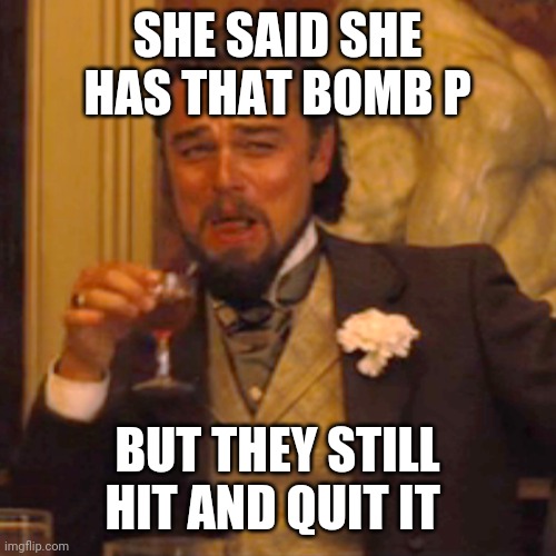 Laughing Leo Meme | SHE SAID SHE HAS THAT BOMB P; BUT THEY STILL HIT AND QUIT IT | image tagged in memes,laughing leo | made w/ Imgflip meme maker