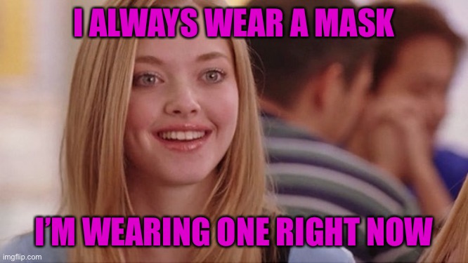 on wednesdays we wear pink | I ALWAYS WEAR A MASK I’M WEARING ONE RIGHT NOW | image tagged in on wednesdays we wear pink | made w/ Imgflip meme maker