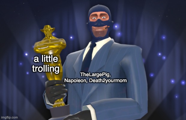 we all do a little trolling | a little trolling; TheLargePig, Napoleon, Death2yourmom | image tagged in spy holding a saxxy | made w/ Imgflip meme maker